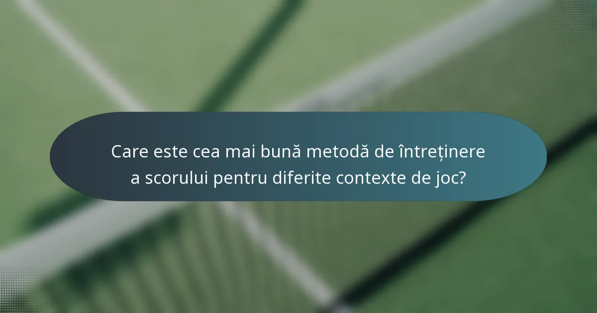 Care este cea mai bună metodă de întreținere a scorului pentru diferite contexte de joc?