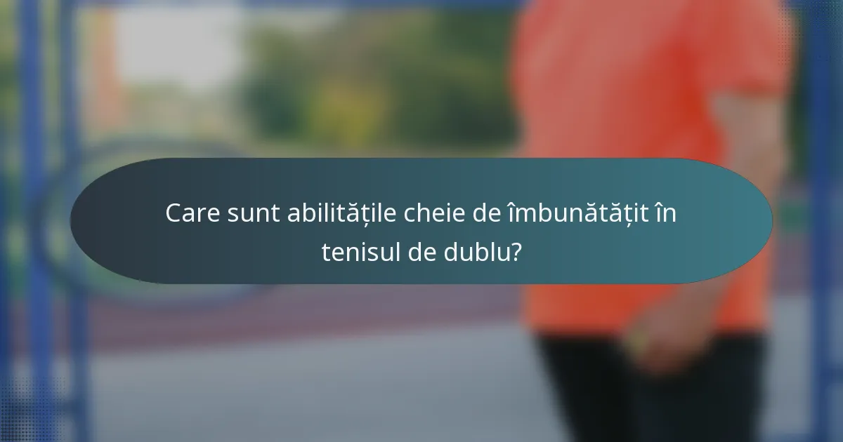Care sunt abilitățile cheie de îmbunătățit în tenisul de dublu?