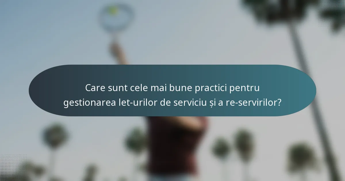 Care sunt cele mai bune practici pentru gestionarea let-urilor de serviciu și a re-servirilor?