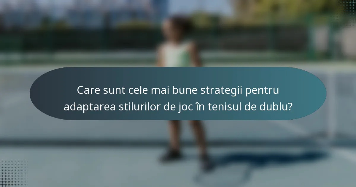 Care sunt cele mai bune strategii pentru adaptarea stilurilor de joc în tenisul de dublu?