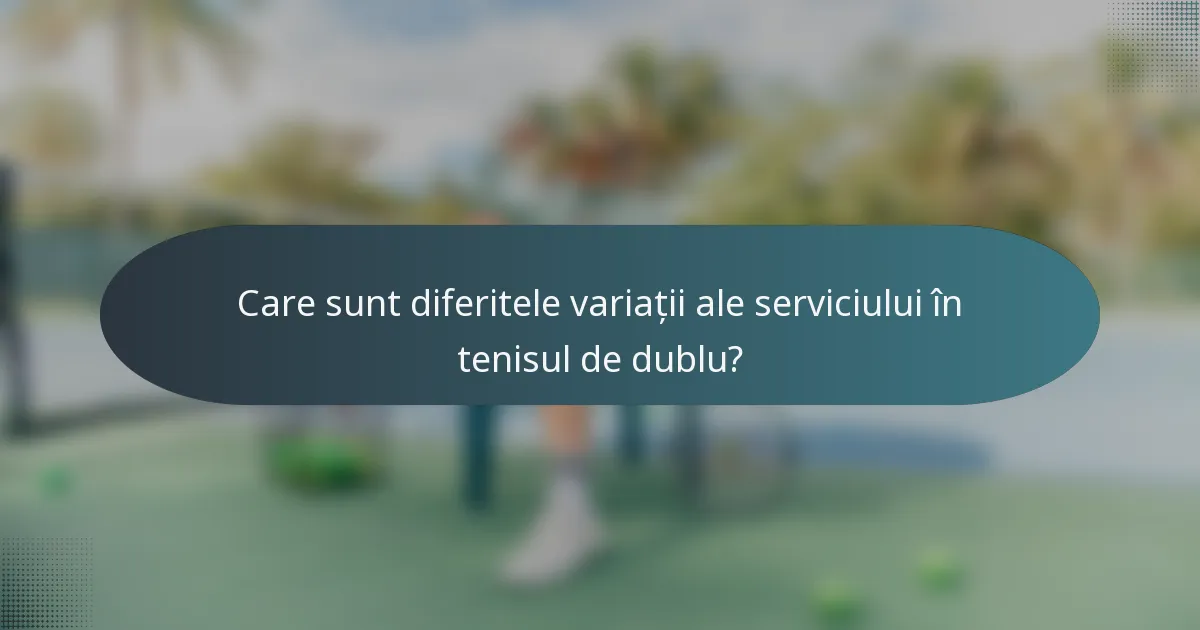 Care sunt diferitele variații ale serviciului în tenisul de dublu?