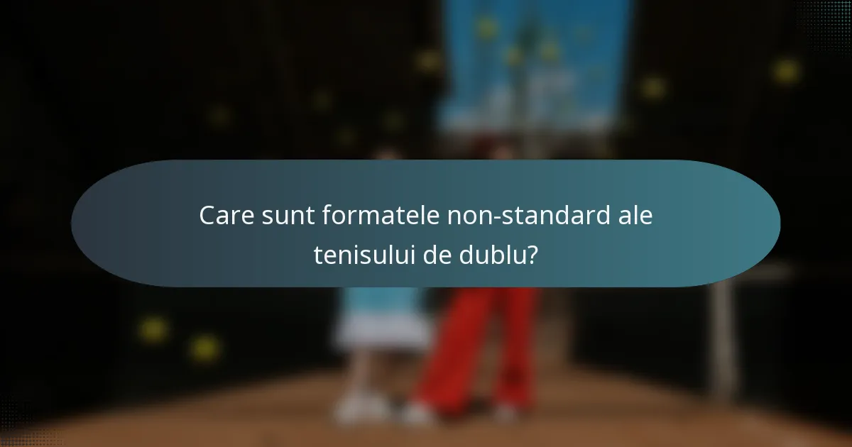 Care sunt formatele non-standard ale tenisului de dublu?