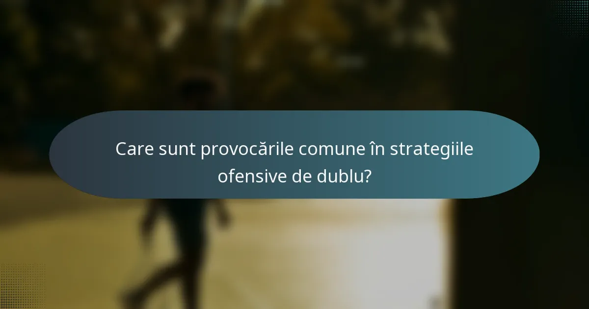 Care sunt provocările comune în strategiile ofensive de dublu?