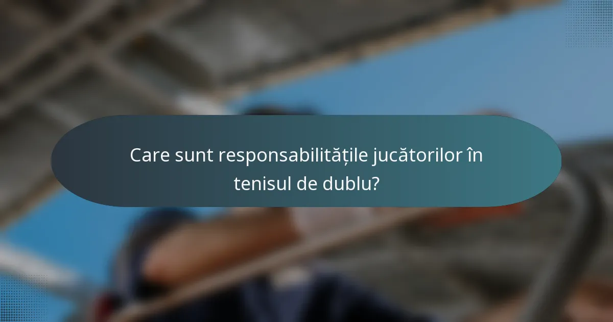 Care sunt responsabilitățile jucătorilor în tenisul de dublu?