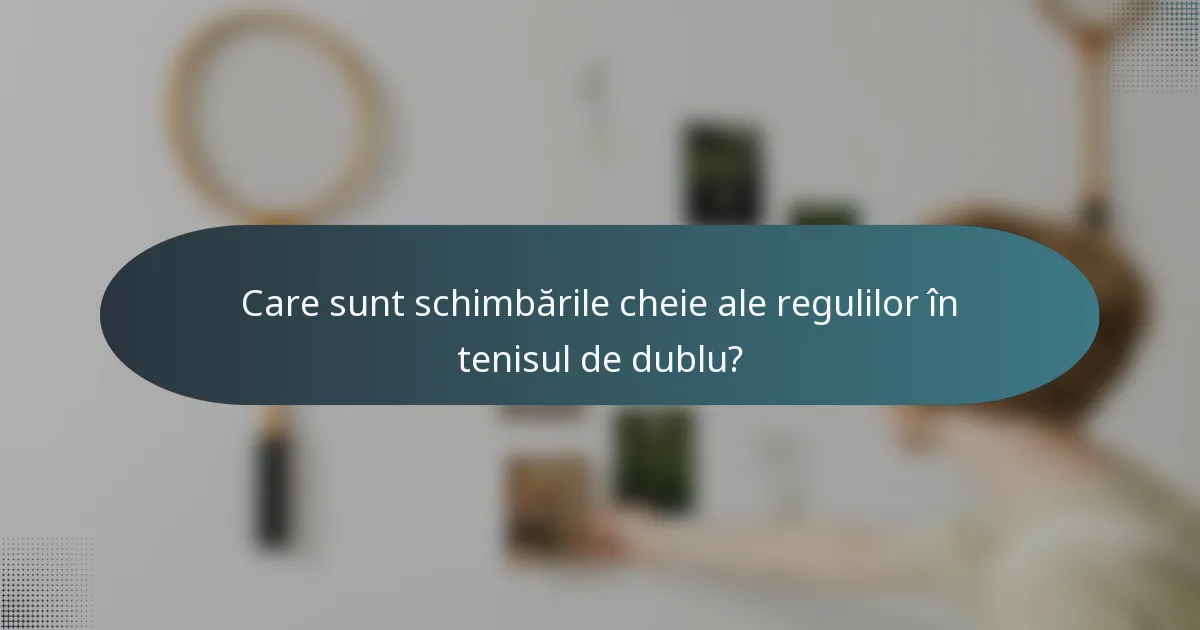 Care sunt schimbările cheie ale regulilor în tenisul de dublu?