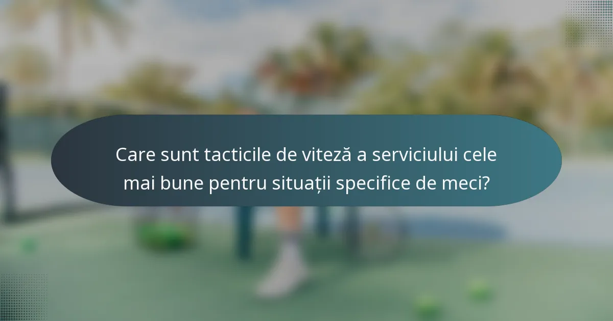 Care sunt tacticile de viteză a serviciului cele mai bune pentru situații specifice de meci?