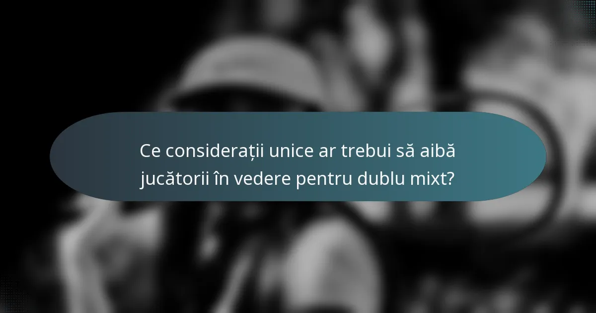 Ce considerații unice ar trebui să aibă jucătorii în vedere pentru dublu mixt?