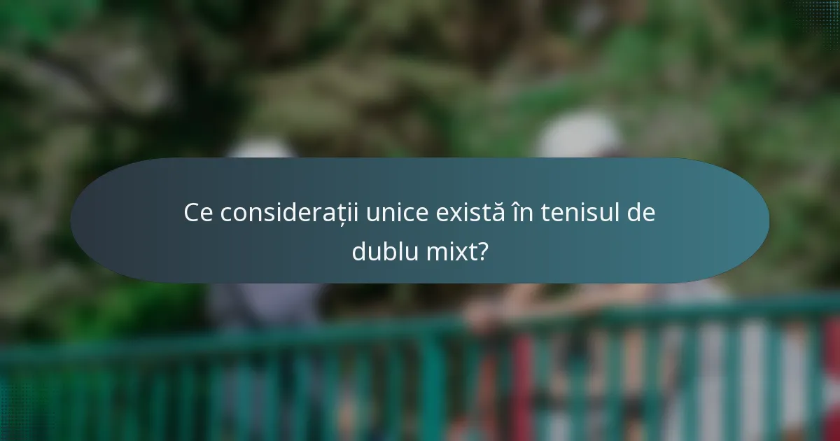 Ce considerații unice există în tenisul de dublu mixt?