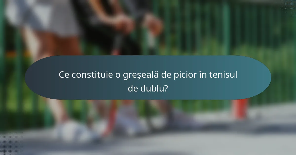 Ce constituie o greșeală de picior în tenisul de dublu?