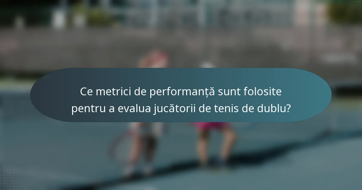 Ce metrici de performanță sunt folosite pentru a evalua jucătorii de tenis de dublu?