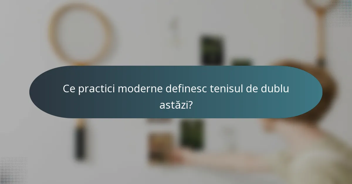 Ce practici moderne definesc tenisul de dublu astăzi?