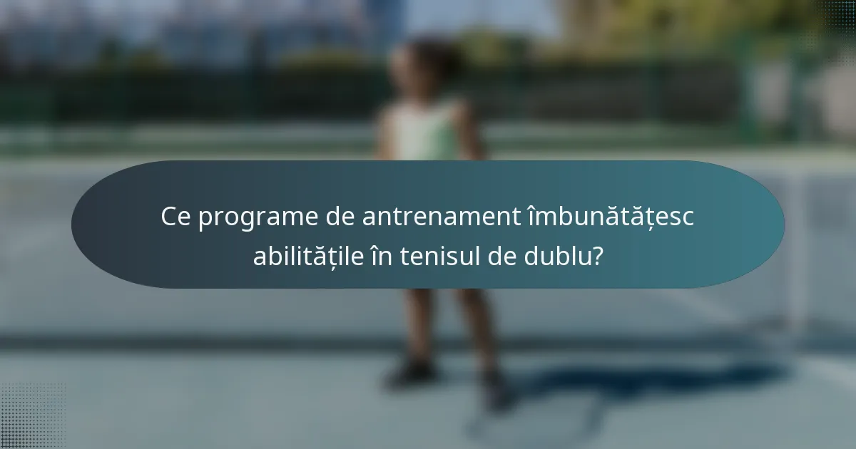 Ce programe de antrenament îmbunătățesc abilitățile în tenisul de dublu?