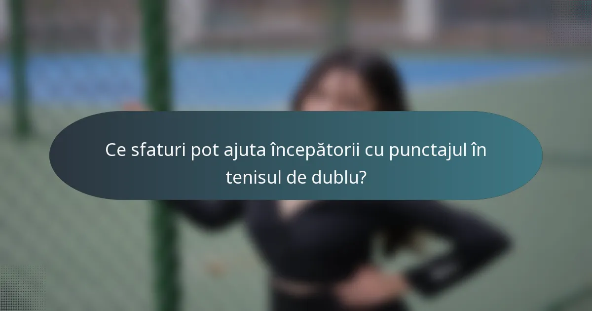 Ce sfaturi pot ajuta începătorii cu punctajul în tenisul de dublu?