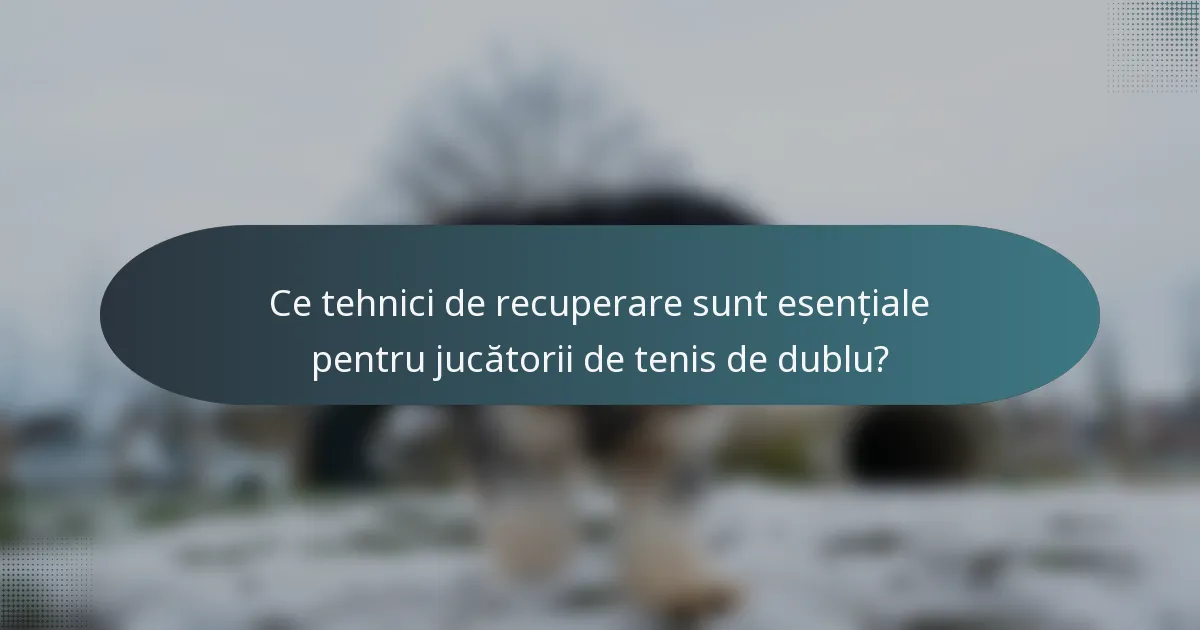 Ce tehnici de recuperare sunt esențiale pentru jucătorii de tenis de dublu?