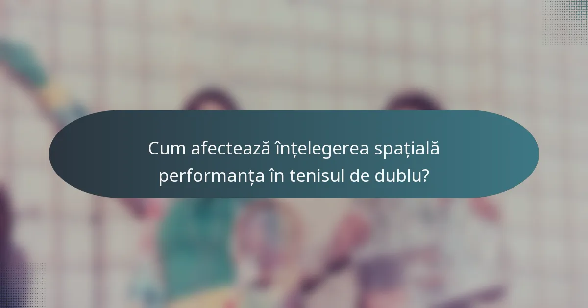 Cum afectează înțelegerea spațială performanța în tenisul de dublu?