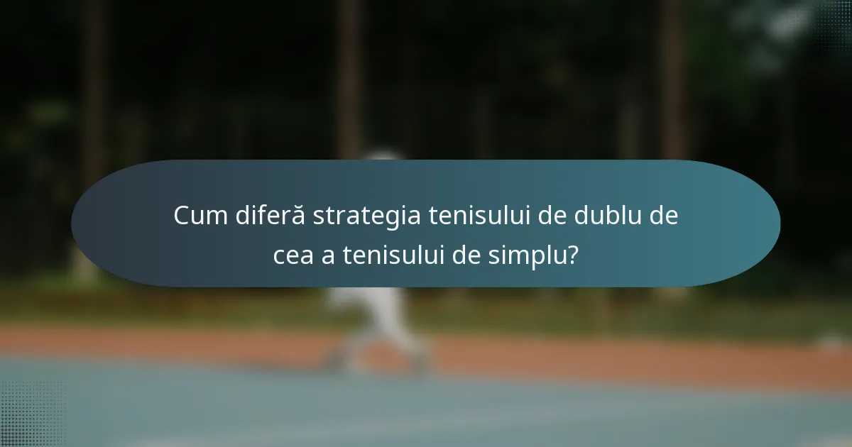 Cum diferă strategia tenisului de dublu de cea a tenisului de simplu?