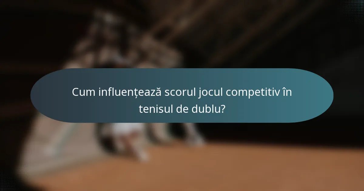 Cum influențează scorul jocul competitiv în tenisul de dublu?