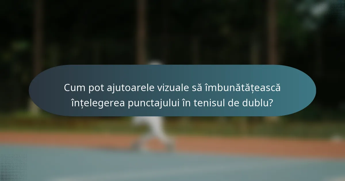 Cum pot ajutoarele vizuale să îmbunătățească înțelegerea punctajului în tenisul de dublu?