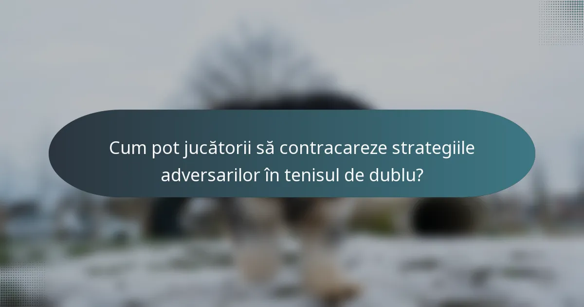 Cum pot jucătorii să contracareze strategiile adversarilor în tenisul de dublu?