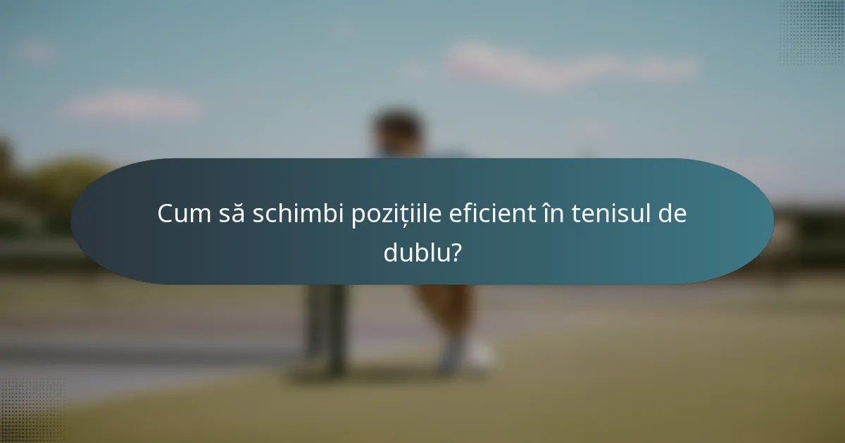 Cum să schimbi pozițiile eficient în tenisul de dublu?