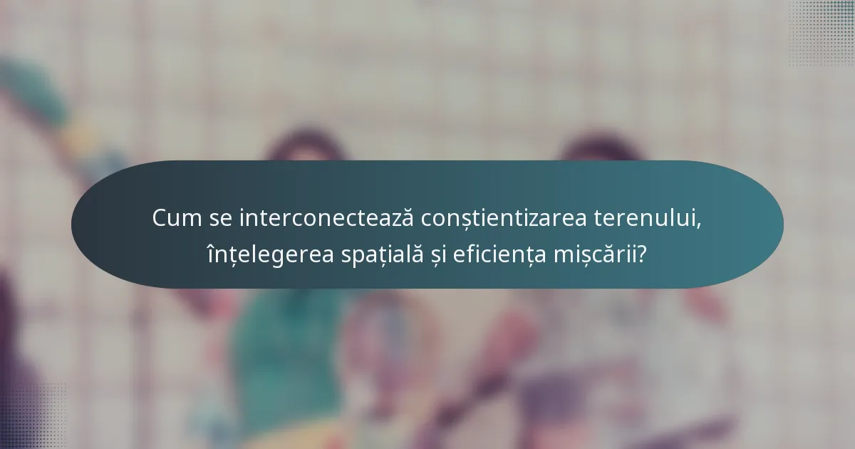 Cum se interconectează conștientizarea terenului, înțelegerea spațială și eficiența mișcării?