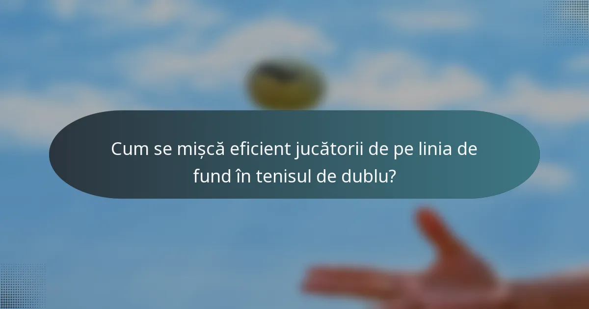 Cum se mișcă eficient jucătorii de pe linia de fund în tenisul de dublu?
