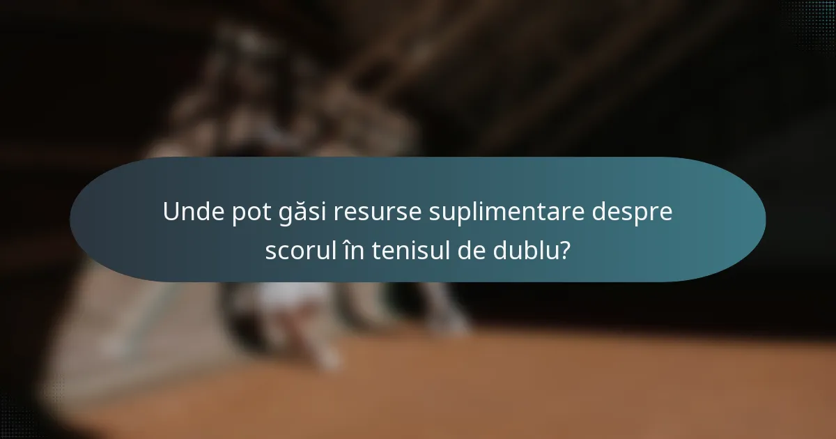 Unde pot găsi resurse suplimentare despre scorul în tenisul de dublu?